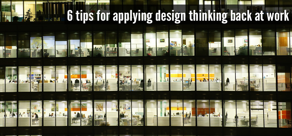 6 tips for applying design thinking back at work